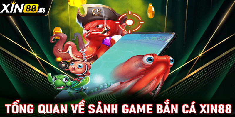 Giới thiệu tổng quan chung về sảnh game bắn cá Xin88 